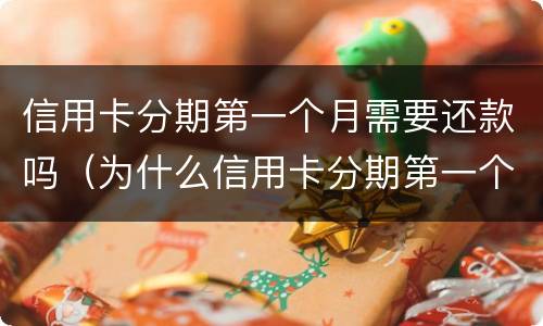 信用卡分期第一个月需要还款吗（为什么信用卡分期第一个月不用还）