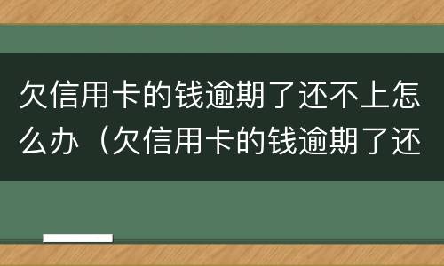 欠信用卡的钱逾期了还不上怎么办（欠信用卡的钱逾期了还不上怎么办）