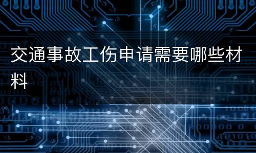 交通事故工伤申请需要哪些材料
