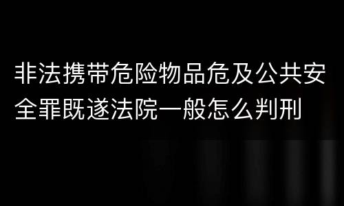 非法携带危险物品危及公共安全罪既遂法院一般怎么判刑