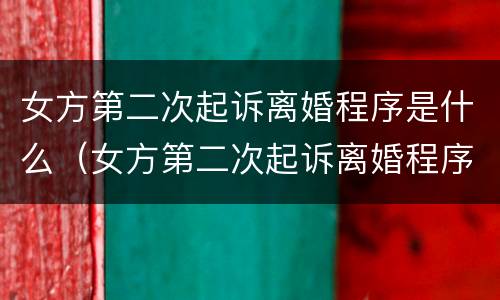 女方第二次起诉离婚程序是什么（女方第二次起诉离婚程序是什么意思）