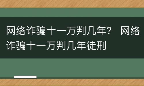网络诈骗十一万判几年？ 网络诈骗十一万判几年徒刑