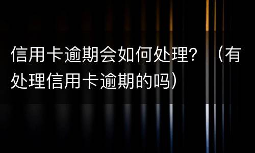 信用卡逾期会如何处理？（有处理信用卡逾期的吗）