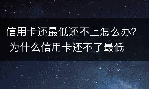 信用卡还最低还不上怎么办？ 为什么信用卡还不了最低