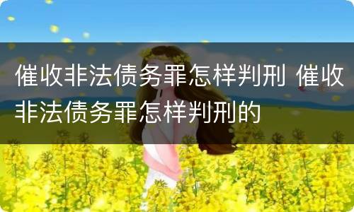 催收非法债务罪怎样判刑 催收非法债务罪怎样判刑的