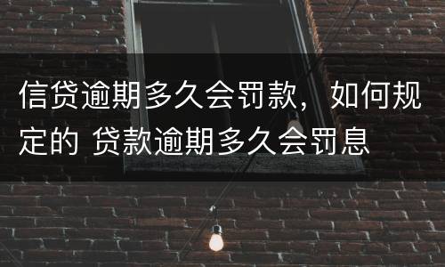信贷逾期多久会罚款，如何规定的 贷款逾期多久会罚息