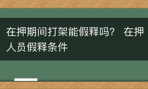 在押期间打架能假释吗？ 在押人员假释条件
