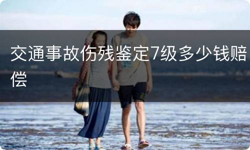 交通事故伤残鉴定7级多少钱赔偿