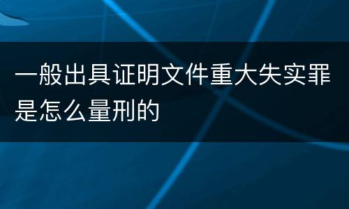 一般出具证明文件重大失实罪是怎么量刑的