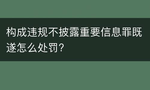 构成违规不披露重要信息罪既遂怎么处罚?