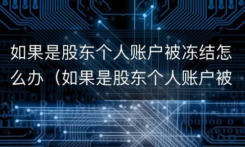 如果是股东个人账户被冻结怎么办（如果是股东个人账户被冻结怎么办理）