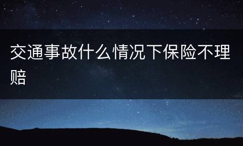 交通事故什么情况下保险不理赔