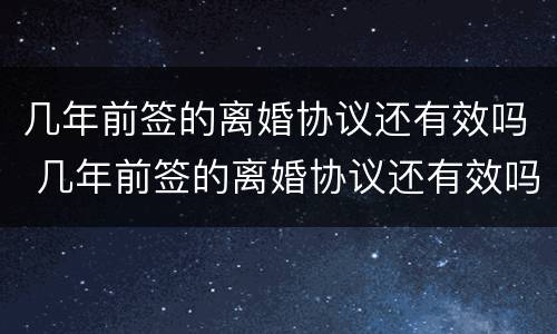 几年前签的离婚协议还有效吗 几年前签的离婚协议还有效吗怎么办