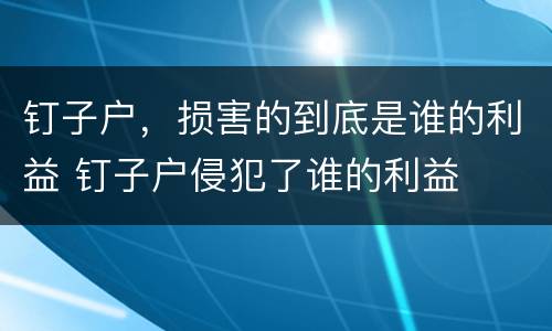 钉子户，损害的到底是谁的利益 钉子户侵犯了谁的利益