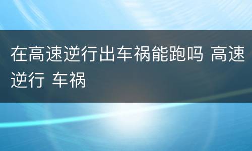 在高速逆行出车祸能跑吗 高速逆行 车祸
