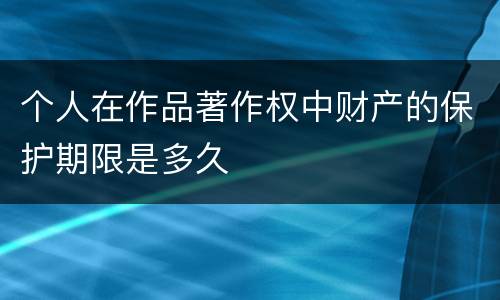个人在作品著作权中财产的保护期限是多久