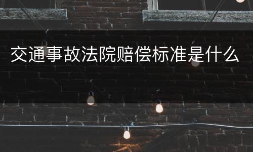 交通事故法院赔偿标准是什么