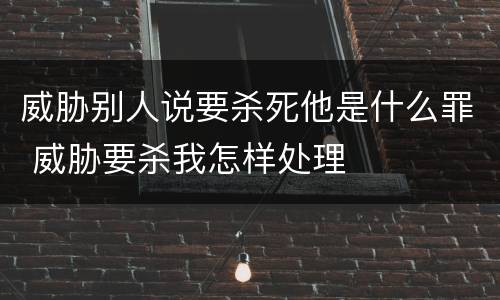 威胁别人说要杀死他是什么罪 威胁要杀我怎样处理