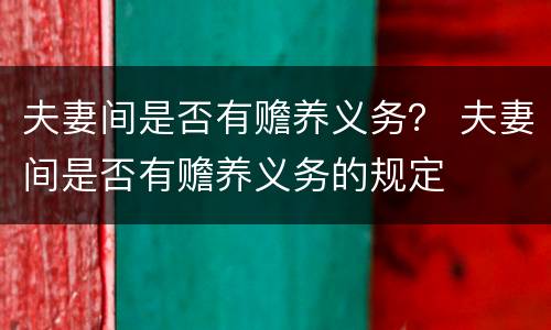 夫妻间是否有赡养义务？ 夫妻间是否有赡养义务的规定