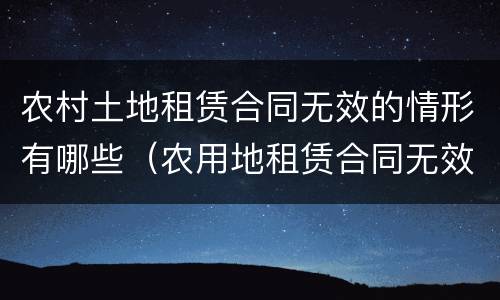 农村土地租赁合同无效的情形有哪些（农用地租赁合同无效）