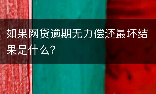 如果网贷逾期无力偿还最坏结果是什么？