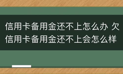 信用卡备用金还不上怎么办 欠信用卡备用金还不上会怎么样