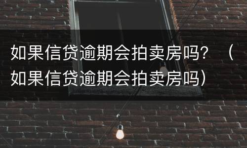 如果信贷逾期会拍卖房吗？（如果信贷逾期会拍卖房吗）