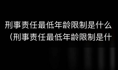 刑事责任最低年龄限制是什么（刑事责任最低年龄限制是什么标准）