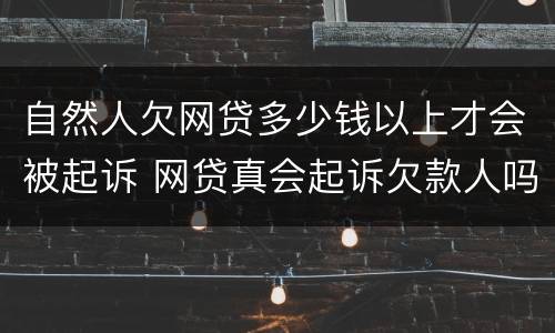 自然人欠网贷多少钱以上才会被起诉 网贷真会起诉欠款人吗