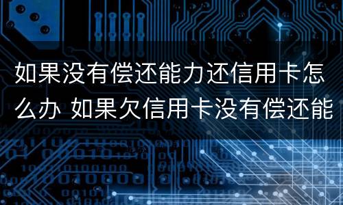 如果没有偿还能力还信用卡怎么办 如果欠信用卡没有偿还能力怎么办