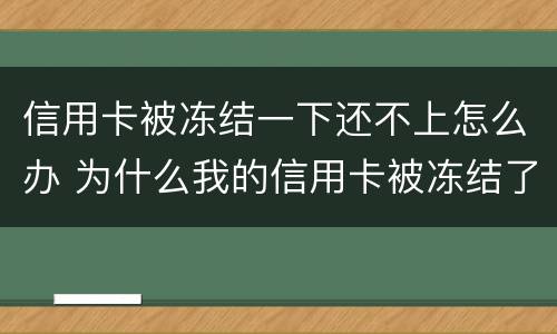 信用卡被冻结一下还不上怎么办 为什么我的信用卡被冻结了