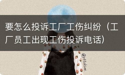 要怎么投诉工厂工伤纠纷（工厂员工出现工伤投诉电话）