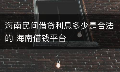海南民间借贷利息多少是合法的 海南借钱平台