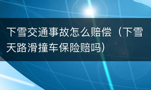 下雪交通事故怎么赔偿（下雪天路滑撞车保险赔吗）