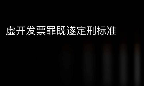 虚开发票罪既遂定刑标准
