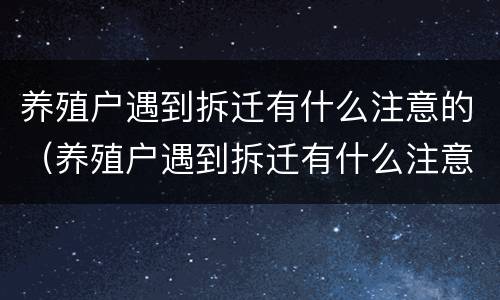 养殖户遇到拆迁有什么注意的（养殖户遇到拆迁有什么注意的地方）