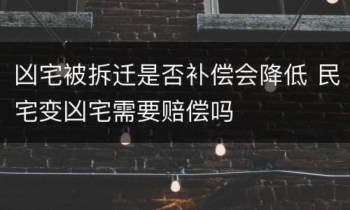 凶宅被拆迁是否补偿会降低 民宅变凶宅需要赔偿吗