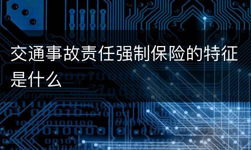 交通事故责任强制保险的特征是什么