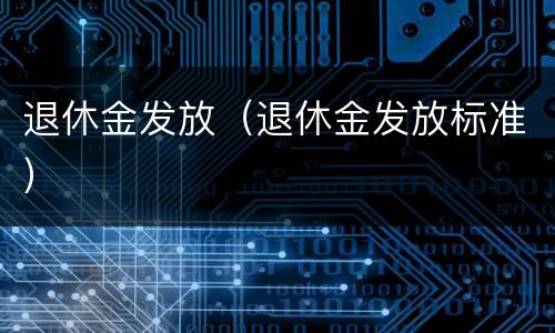 退休金发放（退休金发放标准）