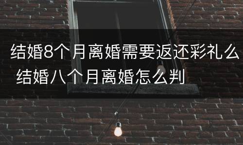 结婚8个月离婚需要返还彩礼么 结婚八个月离婚怎么判