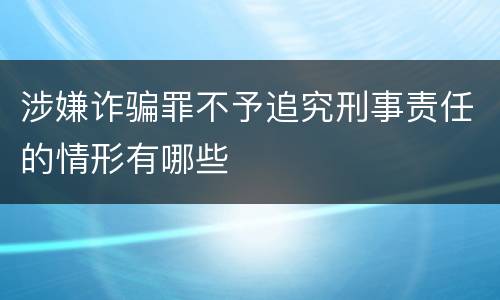 涉嫌诈骗罪不予追究刑事责任的情形有哪些