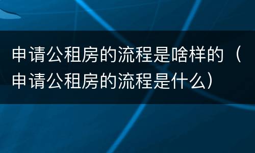 申请公租房的流程是啥样的（申请公租房的流程是什么）