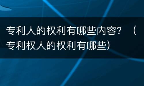 专利人的权利有哪些内容？（专利权人的权利有哪些）