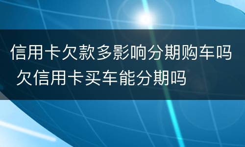 信用卡欠款多影响分期购车吗 欠信用卡买车能分期吗