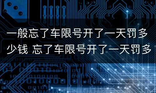 一般忘了车限号开了一天罚多少钱 忘了车限号开了一天罚多少钱扣分吗