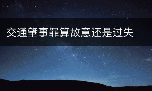 交通肇事罪算故意还是过失