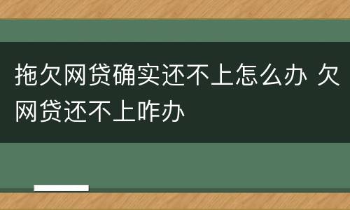 拖欠网贷确实还不上怎么办 欠网贷还不上咋办