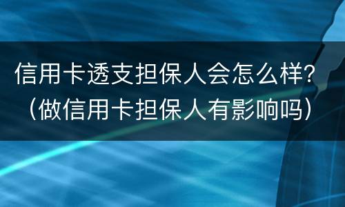 信用卡透支担保人会怎么样？（做信用卡担保人有影响吗）