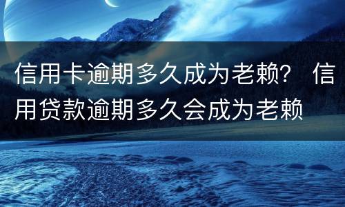 信用卡逾期多久成为老赖？ 信用贷款逾期多久会成为老赖
