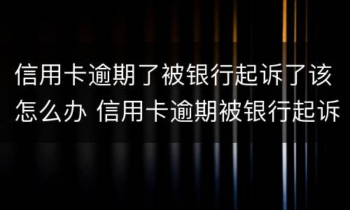 信用卡逾期了被银行起诉了该怎么办 信用卡逾期被银行起诉了还能协商吗